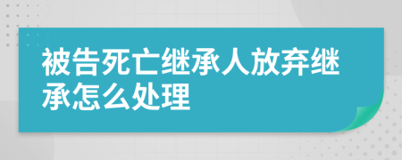 被告死亡繼承人放棄繼承怎么處理