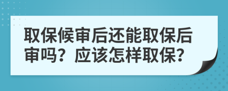 取保候?qū)徍筮€能取保后審嗎？應(yīng)該怎樣取保？