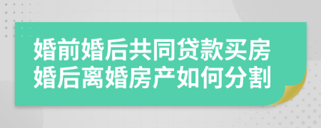 婚前婚后共同貸款買房婚后離婚房產(chǎn)如何分割
