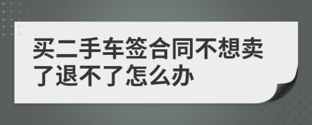 買(mǎi)二手車(chē)簽合同不想賣(mài)了退不了怎么辦