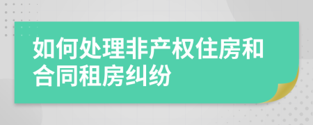 如何處理非產(chǎn)權(quán)住房和合同租房糾紛