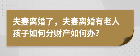 夫妻離婚了，夫妻離婚有老人孩子如何分財(cái)產(chǎn)如何辦？