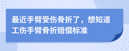 最近手臂受傷骨折了，想知道工傷手臂骨折賠償標準