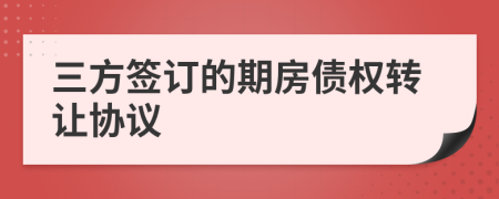 三方簽訂的期房債權(quán)轉(zhuǎn)讓協(xié)議