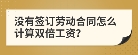 沒有簽訂勞動(dòng)合同怎么計(jì)算雙倍工資？