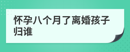 懷孕八個(gè)月了離婚孩子歸誰(shuí)