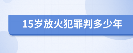 15歲放火犯罪判多少年