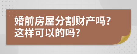 婚前房屋分割財產(chǎn)嗎?這樣可以的嗎?
