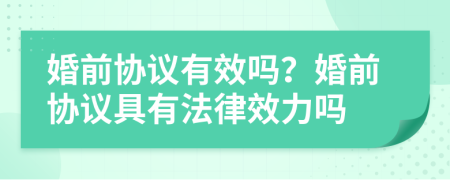 婚前協(xié)議有效嗎？婚前協(xié)議具有法律效力嗎