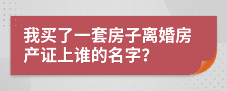 我買了一套房子離婚房產(chǎn)證上誰的名字？