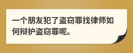 一個(gè)朋友犯了盜竊罪找律師如何辯護(hù)盜竊罪呢。