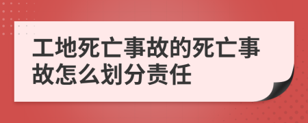 工地死亡事故的死亡事故怎么劃分責(zé)任