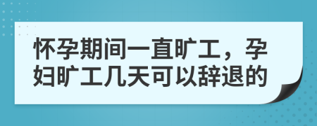 懷孕期間一直曠工，孕婦曠工幾天可以辭退的