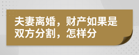 夫妻離婚，財(cái)產(chǎn)如果是雙方分割，怎樣分