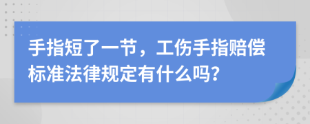 手指短了一節(jié)，工傷手指賠償標(biāo)準(zhǔn)法律規(guī)定有什么嗎？