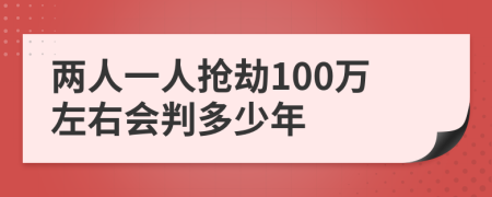 兩人一人搶劫100萬左右會(huì)判多少年