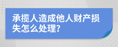 承攬人造成他人財產(chǎn)損失怎么處理？