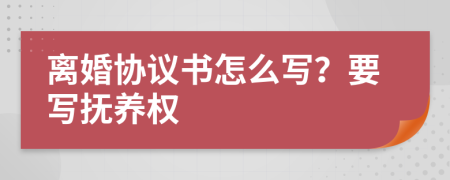 離婚協(xié)議書怎么寫？要寫撫養(yǎng)權(quán)