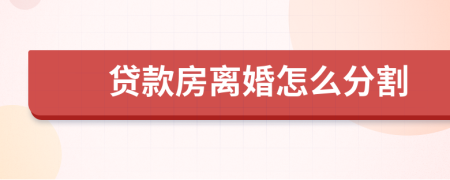 貸款房離婚怎么分割
