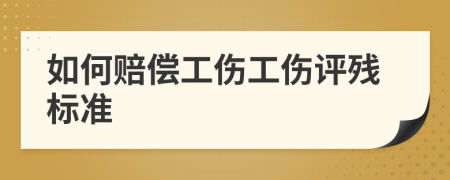如何賠償工傷工傷評殘標(biāo)準(zhǔn)