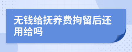 無錢給撫養(yǎng)費拘留后還用給嗎