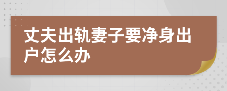 丈夫出軌妻子要凈身出戶怎么辦