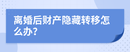 離婚后財(cái)產(chǎn)隱藏轉(zhuǎn)移怎么辦？