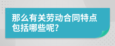 那么有關(guān)勞動(dòng)合同特點(diǎn)包括哪些呢?