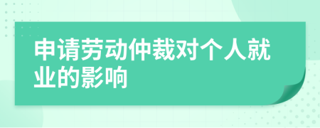 申請(qǐng)勞動(dòng)仲裁對(duì)個(gè)人就業(yè)的影響
