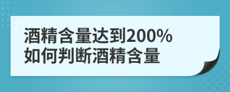酒精含量達(dá)到200%如何判斷酒精含量