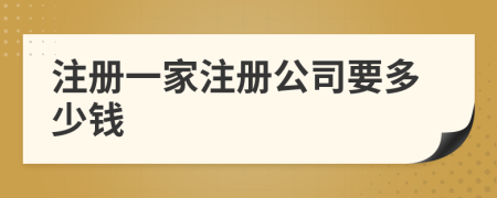 注冊(cè)一家注冊(cè)公司要多少錢