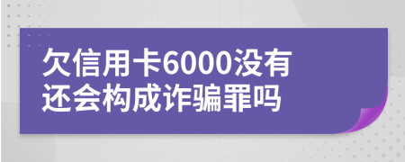 欠信用卡6000沒有還會構(gòu)成詐騙罪嗎