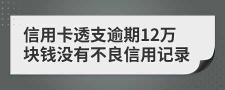 信用卡透支逾期12萬塊錢沒有不良信用記錄