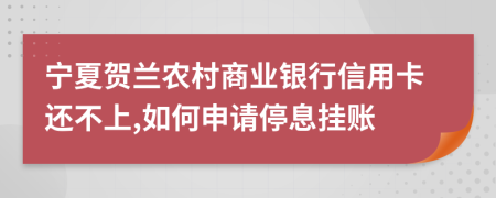 寧夏賀蘭農(nóng)村商業(yè)銀行信用卡還不上,如何申請(qǐng)停息掛賬