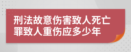 刑法故意傷害致人死亡罪致人重傷應(yīng)多少年
