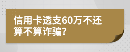 信用卡透支60萬(wàn)不還算不算詐騙？