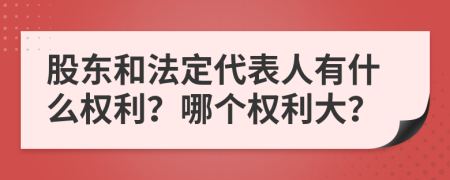 股東和法定代表人有什么權(quán)利？哪個權(quán)利大？