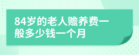 84歲的老人贍養(yǎng)費(fèi)一般多少錢一個(gè)月