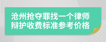 滄州搶奪罪找一個律師辯護收費標準參考價格