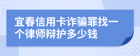 宜春信用卡詐騙罪找一個(gè)律師辯護(hù)多少錢