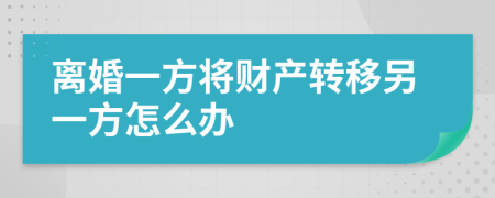 離婚一方將財(cái)產(chǎn)轉(zhuǎn)移另一方怎么辦
