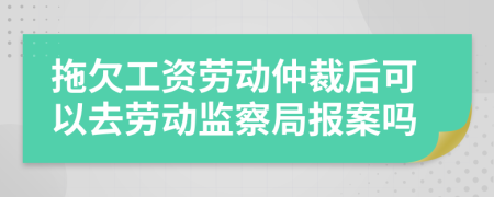 拖欠工資勞動(dòng)仲裁后可以去勞動(dòng)監(jiān)察局報(bào)案嗎