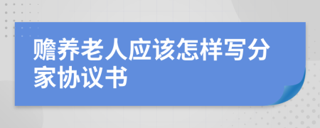 贍養(yǎng)老人應(yīng)該怎樣寫分家協(xié)議書