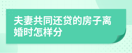 夫妻共同還貸的房子離婚時怎樣分