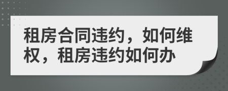 租房合同違約，如何維權，租房違約如何辦
