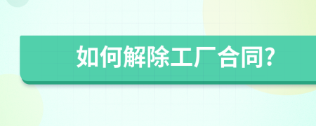 如何解除工廠合同?