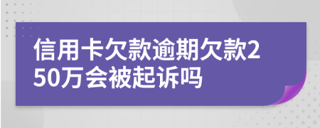 信用卡欠款逾期欠款250萬會被起訴嗎