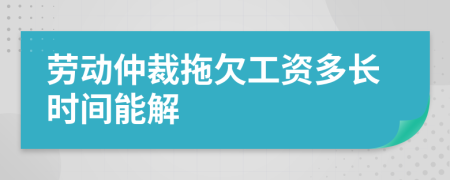 勞動仲裁拖欠工資多長時(shí)間能解