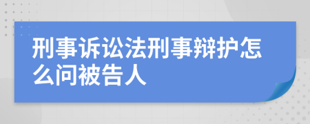 刑事訴訟法刑事辯護怎么問被告人