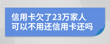 信用卡欠了23萬家人可以不用還信用卡還嗎